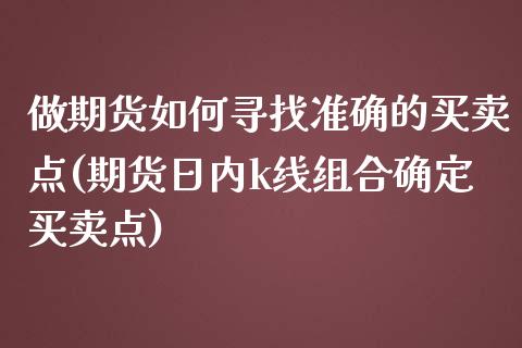 做期货如何寻找准确的买卖点(期货日内k线组合确定买卖点) (https://www.njaxzs.com/) 期货直播间 第1张