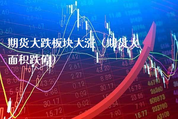 期货大跌板块大涨(期货大面积跌停) 期货直播间 第1张-爱新财经 期货大跌板块大涨(期货大面积跌停) (https://www.njaxzs.com/) 期货直播间 第1张