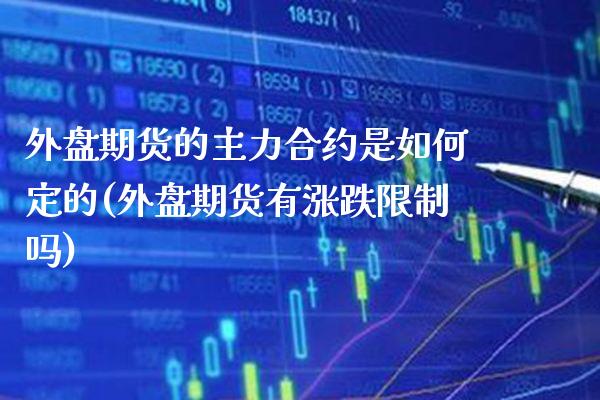 外盘期货的主力合约是如何定的(外盘期货有涨跌限制吗) (https://www.njaxzs.com/) 期货开户 第1张