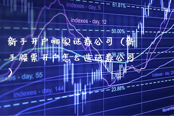 新手开户哪家证券公司（新手怎么选证券公司） (https://www.njaxzs.com/) 期货开户 第1张