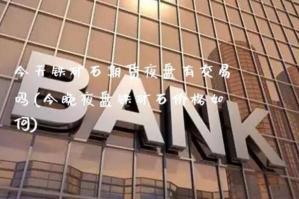 今天铁矿石期货夜盘有交易吗(今晚夜盘铁矿石价格如何) (https://www.njaxzs.com/) 原油期货 第1张