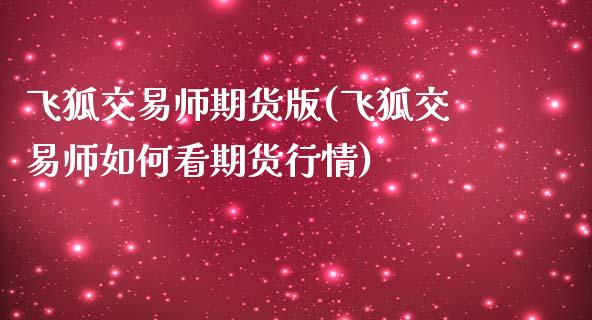 飞狐交易师期货版(飞狐交易师如何看期货行情) (https://www.njaxzs.com/) 期货投资 第1张