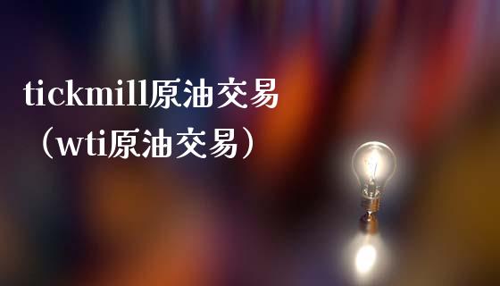 tickmill原油交易（wti原油交易） (https://www.njaxzs.com/) 内盘期货 第1张