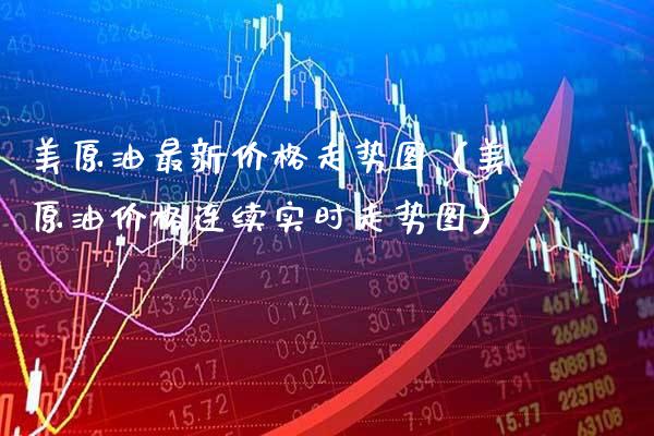 美原油最新走势图（美原油连续实时走势图） (https://www.njaxzs.com/) 期货直播间 第1张