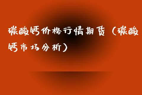 碳酸钙行情期货（碳酸钙市场分析） (https://www.njaxzs.com/) 期货开户 第1张