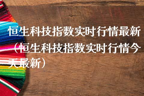 恒生科技指数实时行情最新（恒生科技指数实时行情今天最新） (https://www.njaxzs.com/) 期货行情 第1张