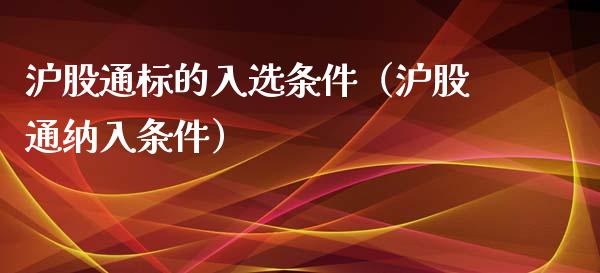 沪股通标的入选条件(沪股通纳入条件) 期货直播间 第1张-爱新财经 沪股通标的入选条件(沪股通纳入条件) (https://www.njaxzs.com/) 期货直播间 第1张