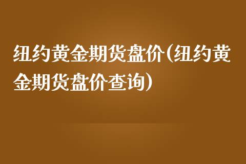 纽约黄金期货盘价(纽约黄金期货盘价查询) (https://www.njaxzs.com/) 期货直播间 第1张