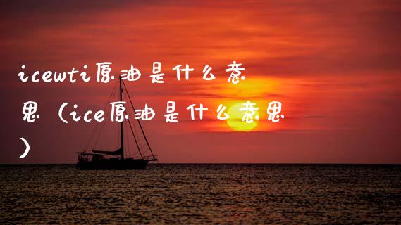 icewti原油是什么意思(ice原油是什么意思) 期货直播间 第1张-爱新财经 icewti原油是什么意思(ice原油是什么意思) (https://www.njaxzs.com/) 期货直播间 第1张