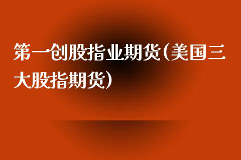 第一创股指业期货(美国三大股指期货) 期货投资 第1张-爱新财经 第一创股指业期货(美国三大股指期货) (https://www.njaxzs.com/) 期货投资 第1张