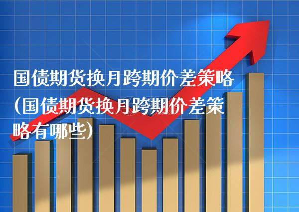 国债期货换月跨期价差策略(国债期货换月跨期价差策略有哪些) (https://www.njaxzs.com/) 期货开户 第1张