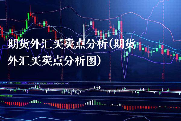 期货外汇买卖点分析(期货外汇买卖点分析图) (https://www.njaxzs.com/) 期货直播间 第1张