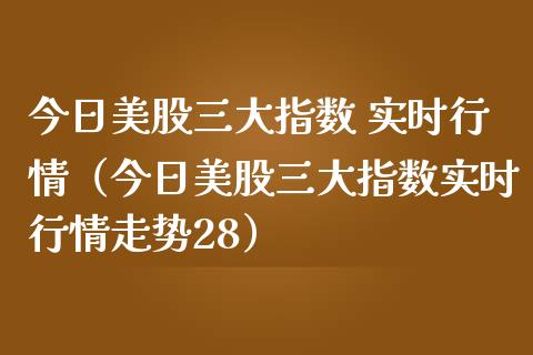 今日美股三大指数 实时行情（今日美股三大指数实时行情走势28） (https://www.njaxzs.com/) 期货直播间 第1张
