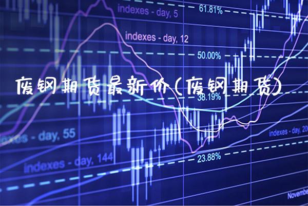 废钢期货最新价(废钢期货) (https://www.njaxzs.com/) 黄金期货 第1张