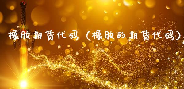 橡胶期货代码（橡胶的期货代码） (https://www.njaxzs.com/) 内盘期货 第1张