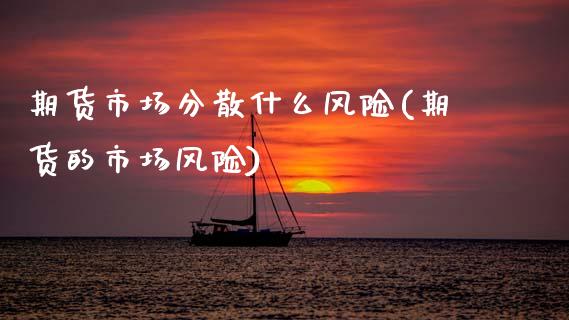 期货市场分散什么风险(期货的市场风险) (https://www.njaxzs.com/) 期货投资 第1张