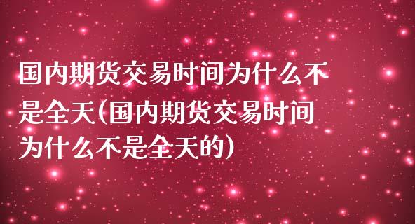 国内期货交易时间为什么不是全天(国内期货交易时间为什么不是全天的) (https://www.njaxzs.com/) 期货直播间 第1张