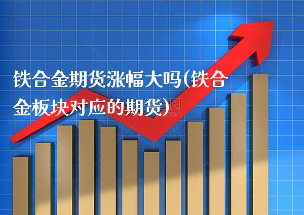 铁合金期货涨幅大吗(铁合金板块对应的期货) (https://www.njaxzs.com/) 内盘期货 第1张