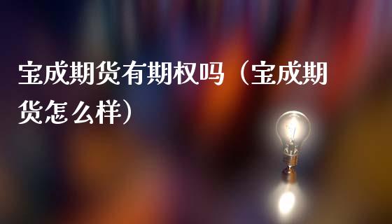 宝成期货有期权吗（宝成期货怎么样） (https://www.njaxzs.com/) 期货直播间 第1张