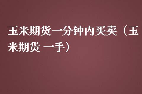 玉米期货一分钟内买卖（玉米期货 一手） (https://www.njaxzs.com/) 期货开户 第1张
