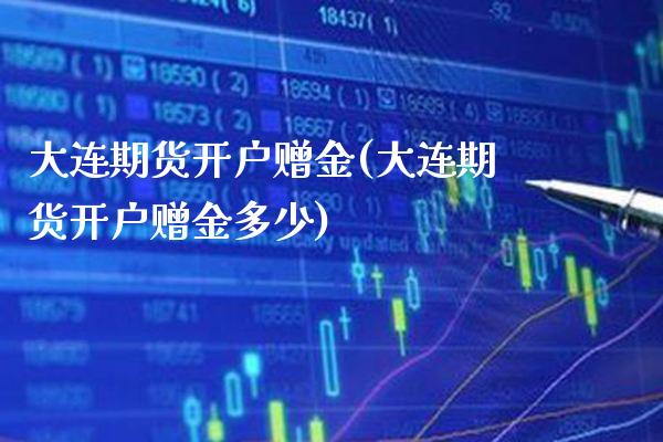 大连期货开户赠金(大连期货开户赠金多少) (https://www.njaxzs.com/) 黄金期货 第1张