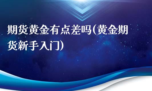 期货黄金有点差吗(黄金期货新手入门) (https://www.njaxzs.com/) 期货投资 第1张