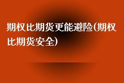 期权比期货更能避险(期权比期货安全) (https://www.njaxzs.com/) 期货直播间 第1张