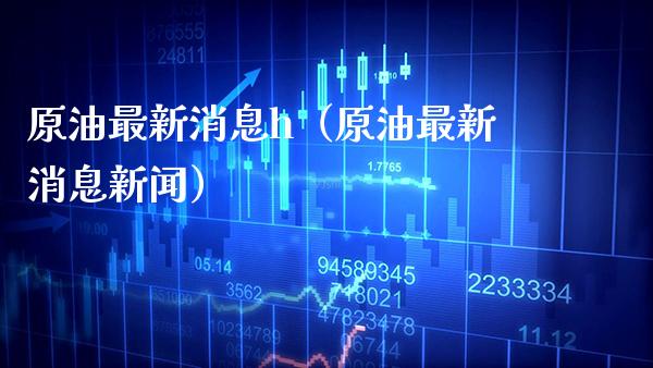 原油最新消息h（原油最新消息新闻） (https://www.njaxzs.com/) 内盘期货 第1张
