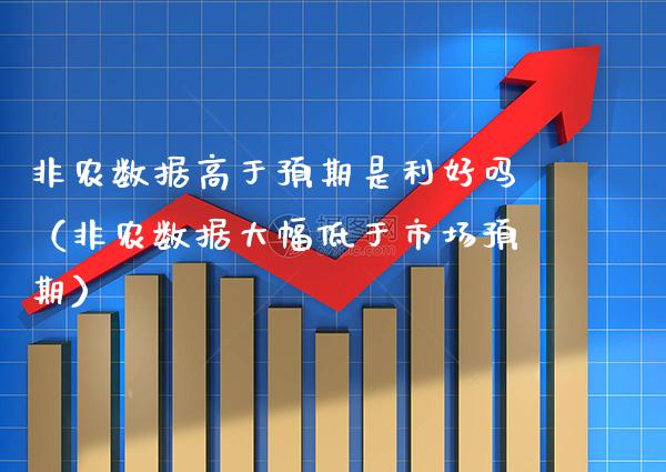 非农数据高于预期是利好吗（非农数据大幅低于市场预期） (https://www.njaxzs.com/) 期货直播间 第1张