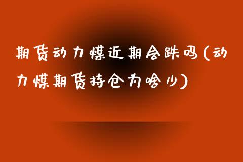 期货动力煤近期会跌吗(动力煤期货持仓为啥少) (https://www.njaxzs.com/) 期货直播间 第1张