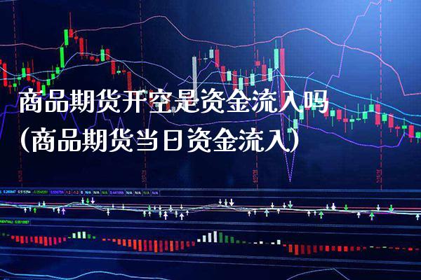 商品期货开空是资金流入吗(商品期货当日资金流入) (https://www.njaxzs.com/) 内盘期货 第1张