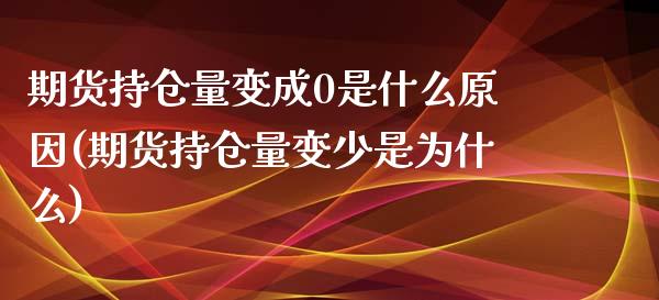 期货持仓量变成0是什么原因(期货持仓量变少是为什么) (https://www.njaxzs.com/) 原油期货 第1张