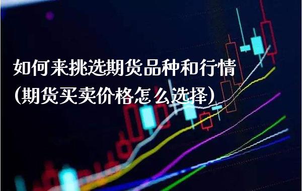 如何来挑选期货品种和行情(期货买卖价格怎么选择) (https://www.njaxzs.com/) 期货直播间 第1张
