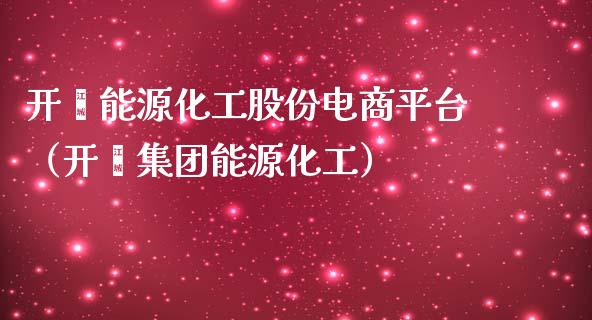 开滦能源化工股份电商平台（开滦集团能源化工） (https://www.njaxzs.com/) 内盘期货 第1张