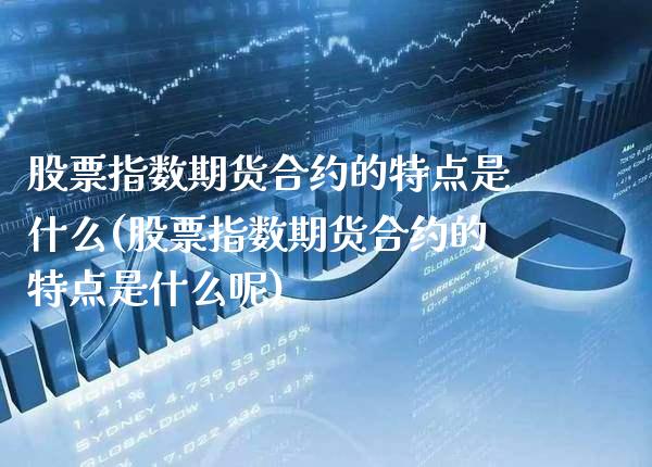 股票指数期货合约的特点是什么(股票指数期货合约的特点是什么呢) (https://www.njaxzs.com/) 期货直播间 第1张