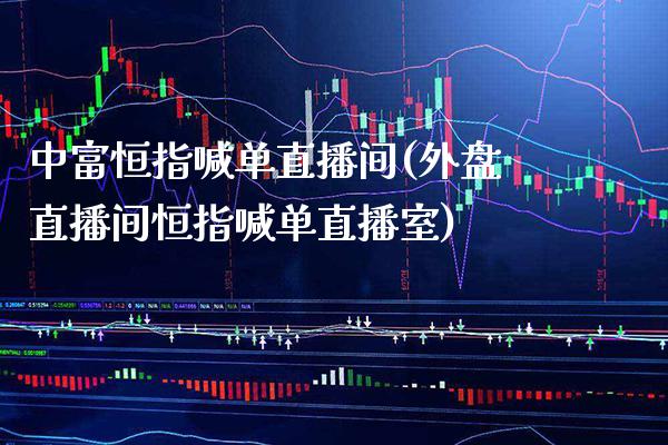 中富恒指喊单直播间(外盘直播间恒指喊单直播室) (https://www.njaxzs.com/) 内盘期货 第1张