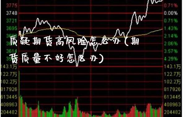 质疑期货高风险怎么办(期货质量不好怎么办) (https://www.njaxzs.com/) 期货行情 第1张