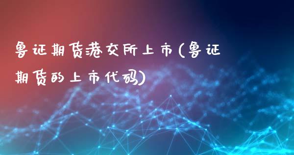 鲁证期货港交所上市(鲁证期货的上市代码) (https://www.njaxzs.com/) 期货投资 第1张