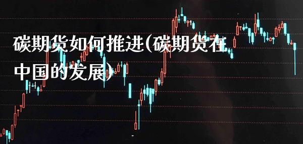 碳期货如何推进(碳期货在中国的发展) (https://www.njaxzs.com/) 期货直播间 第1张