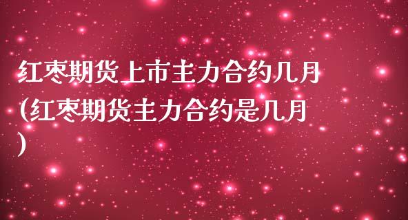 红枣期货上市主力合约几月(红枣期货主力合约是几月) (https://www.njaxzs.com/) 黄金期货 第1张