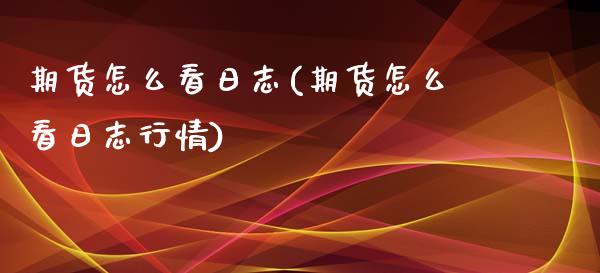 期货怎么看日志(期货怎么看日志行情) (https://www.njaxzs.com/) 期货直播间 第1张