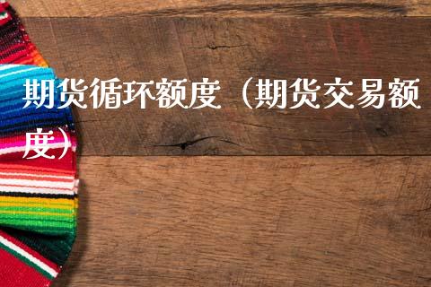 期货循环额度（期货交易额度） (https://www.njaxzs.com/) 期货行情 第1张