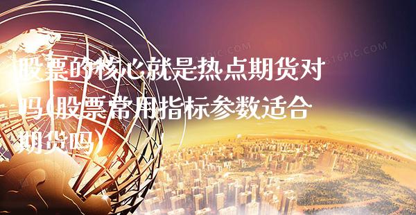 股票的核心就是热点期货对吗(股票常用指标参数适合期货吗) (https://www.njaxzs.com/) 期货行情 第1张