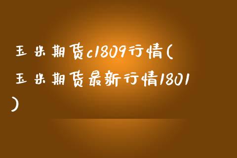 玉米期货c1809行情(玉米期货最新行情1801) 期货开户 第1张-爱新财经 玉米期货c1809行情(玉米期货最新行情1801) (https://www.njaxzs.com/) 期货开户 第1张
