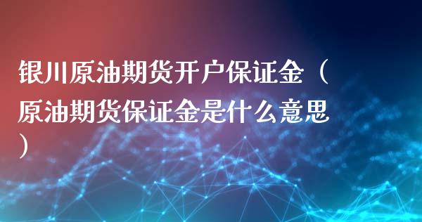 银川原油期货开户保证金（原油期货保证金是什么意思） (https://www.njaxzs.com/) 期货开户 第1张