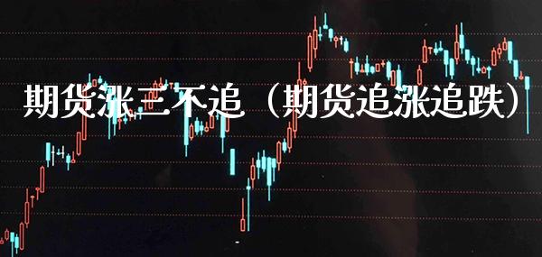 期货涨三不追（期货追涨追跌） (https://www.njaxzs.com/) 内盘期货 第1张