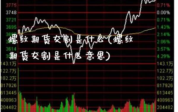 螺纹期货交割是什么(螺纹期货交割是什么意思) (https://www.njaxzs.com/) 期货开户 第1张