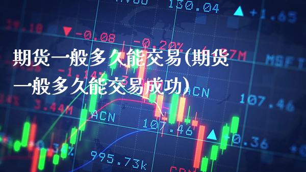期货一般多久能交易(期货一般多久能交易成功) (https://www.njaxzs.com/) 期货直播间 第1张