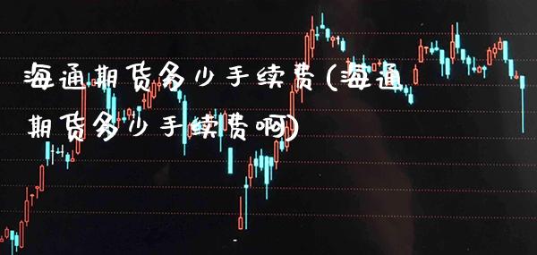 海通期货多少手续费(海通期货多少手续费啊) (https://www.njaxzs.com/) 黄金期货 第1张