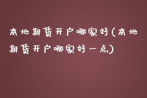 本地期货开户哪家好(本地期货开户哪家好一点) (https://www.njaxzs.com/) 期货直播间 第1张